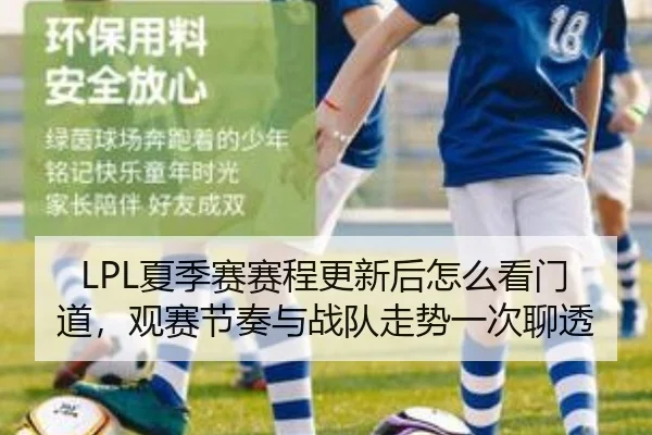 LPL夏季赛赛程更新后怎么看门道，观赛节奏与战队走势一次聊透